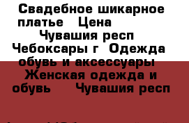 Свадебное шикарное платье › Цена ­ 10 000 - Чувашия респ., Чебоксары г. Одежда, обувь и аксессуары » Женская одежда и обувь   . Чувашия респ.